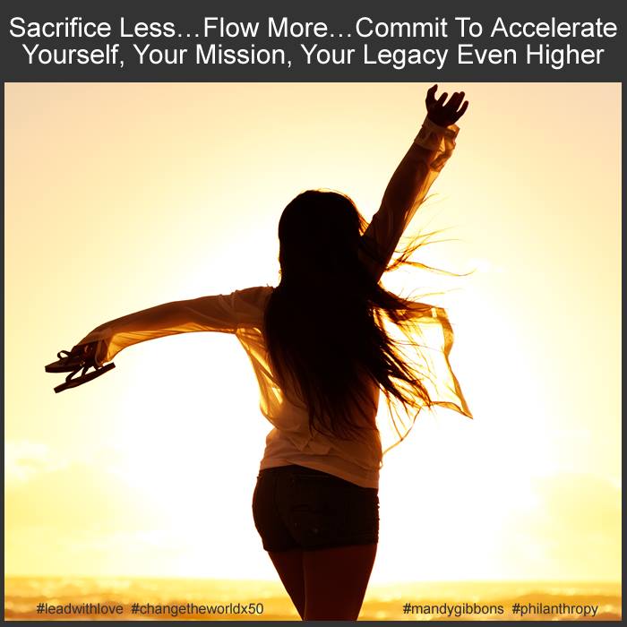 SACRIFICE LESS… FLOW MORE… COMMIT to ACCELERATE YOURSELF, YOUR MISSION, YOUR LEGACY EVEN HIGHER.